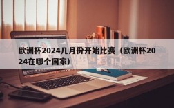 欧洲杯2024几月份开始比赛（欧洲杯2024在哪个国家）