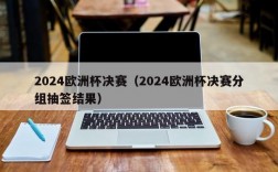 2024欧洲杯决赛（2024欧洲杯决赛分组抽签结果）