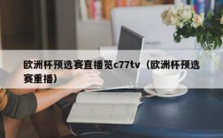 欧洲杯预选赛直播览c77tv（欧洲杯预选赛重播）