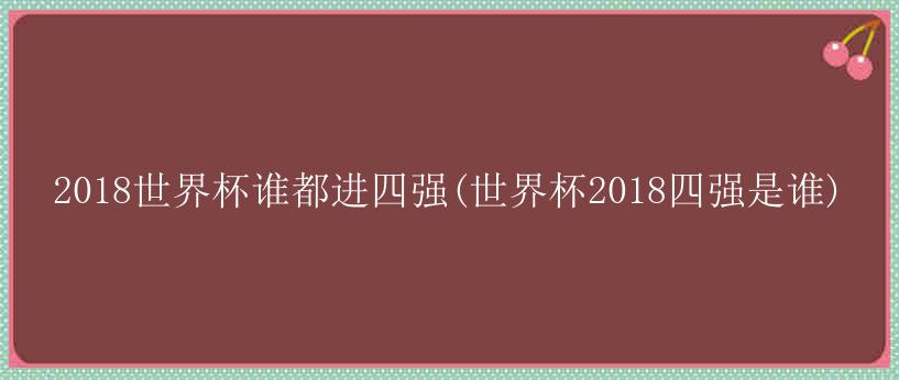 2018世界杯谁都进四强(世界杯2018四强是谁)